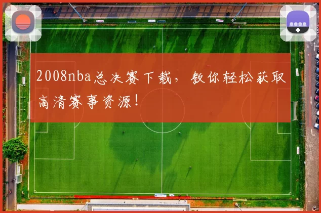 2008nba总决赛下载，教你轻松获取高清赛事资源！